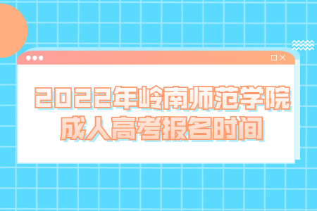 2022年岭南师范学院成人高考报名时间