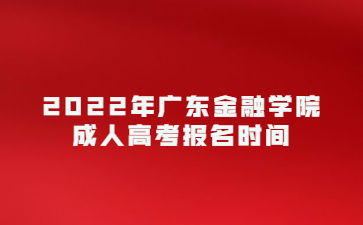 2022年广东金融学院成人高考报名时间