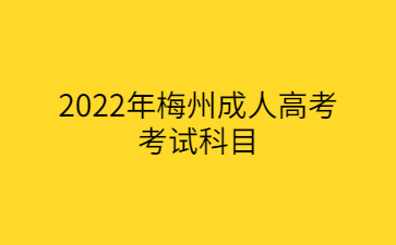 2022年梅州成人高考考试科目