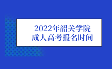 2022年韶关学院成人高考报名时间