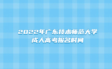 2022年广东技术师范大学成人高考报名时间