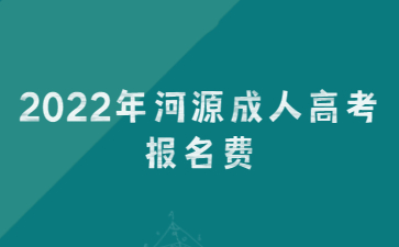 2022年河源成人高考报名费