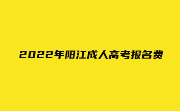 2022年阳江成人高考报名费