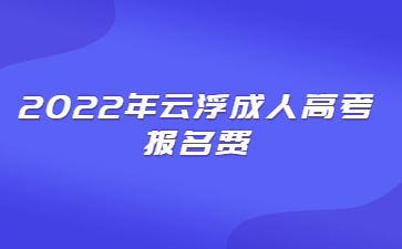 2022年云浮成人高考报名费