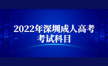 2022年深圳成人高考考试科目