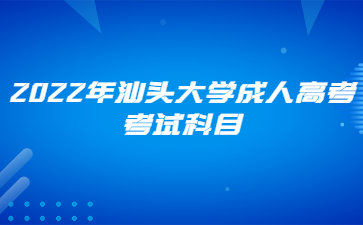 2022年汕头大学成人高考考试科目