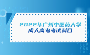 2022年广州中医药大学成人高考考试科目