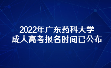 2022年广东药科大学成人高考报名时间已公布