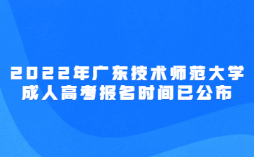 2022年广东技术师范大学成人高考报名时间已公布