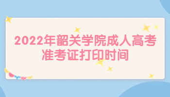 2022年韶关学院成人高考准考证打印时间