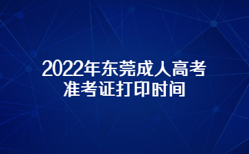 2022年东莞成人高考准考证打印时间