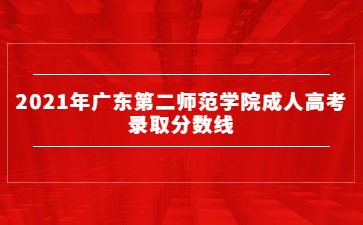 2021年广东第二师范学院成人高考录取分数线