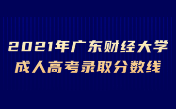 2021年广东财经大学成人高考录取分数线