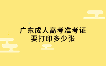 广东成人高考准考证要打印多少张?