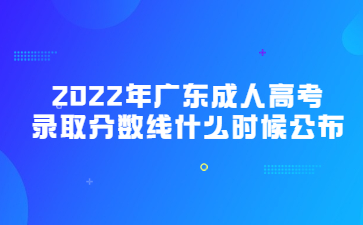 2022年广东成人高考录取分数线什么时候公布?