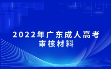 2022年广东成人高考审核材料