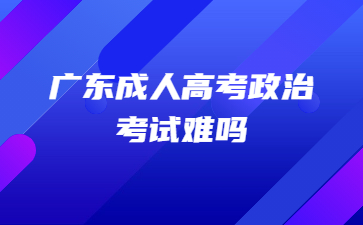 广东成人高考政治考试难吗?